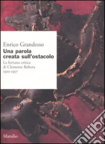 Una parola creata sull'ostacolo. La fortuna critica di Clemente Rebora 1910-1957 libro di Grandesso Enrico