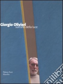 Giorgio Olivieri. Sull'orlo della luce. Catalogo della mostra (Verona, 12 marzo-12 giugno 2005) libro