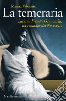 La temeraria. Luciana Frassati Gawronska, un romanzo del Novecento libro di Valensise Marina