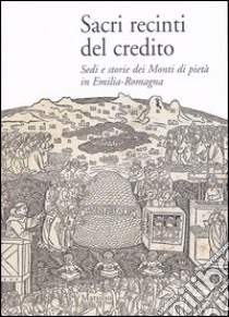 Sacri recinti del credito. Sedi e storia dei Monti di pietà in Emilia-Romagna libro