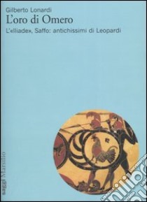 L'oro di Omero. L'«Iliade», Saffo: antichissimi di Leopardi libro di Lonardi Gilberto