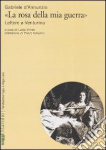 «La rosa della mia guerra». Lettere a Venturina libro di D'Annunzio Gabriele; Vivian L. (cur.)