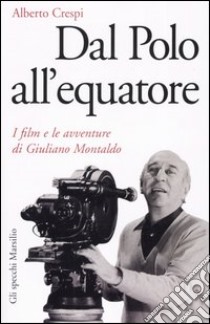 Dal Polo all'equatore. I film e le avventure di Giuliano Montaldo libro di Crespi Alberto