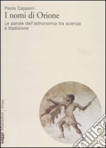 I nomi di Orione. Le parole dell'astronomia tra scienza e tradizione libro di Capponi Paola