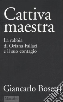 Cattiva maestra. La rabbia di Oriana Fallaci e il suo contagio libro di Bosetti Giancarlo