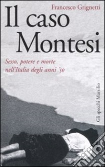 Il caso Montesi. Sesso, potere e morte nell'Italia degli anni '50 libro di Grignetti Francesco