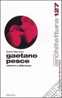 Gaetano Pesce. Materia e differenza libro di Martino Carlo