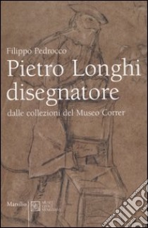 Pietro Longhi disegnatore. Dalle collezioni del Museo Correr. Catalogo della mostra (Venezia, 28 gennaio-17 aprile 2006) libro