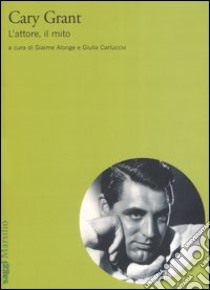 Cary Grant. L'attore, il mito libro di Alonge G. (cur.); Carluccio G. (cur.)