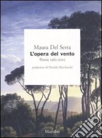 L'opera del vento. Poesie 1965-2005 libro di Del Serra Maura