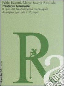 Trasferire tecnologie. Il caso del trasferimento tecnologico di origine spaziale in Europa libro di Biscotti Fabio - Ristuccia Marco S.