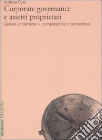 Corporate governance e assetti proprietari. Genesi, dinamiche e comparazioni internazionali libro di Colli Andrea