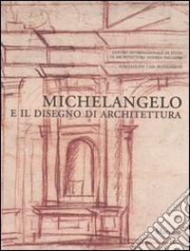 Michelangelo e il disegno di architettura. Catalogo della mostra (Vicenza, 17 settembre-10 dicembre 2006; Firenze, 15 dicembre 2006-19 marzo 2007) libro di Elam C. (cur.)