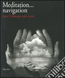 Meditation... navigation. Jerry Uelsmann 1961-2006. Catalogo della mostra (Verona, 17 febbraio-15 aprile 2007). Ediz. italiana e inglese libro