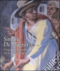 Simone De Magistris. Un pittore visionario tra Lotto e El Greco. Catalogo della mostra (Caldarola, 5 aprile-30 settembre 2007) libro