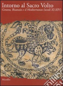 Intorno al Sacro Volto. Genova, Bisanzio e il Mediterraneo (secoli XI-XIV). Ediz. illustrata libro di Calderoni Masetti A. R. (cur.); Dufour Bozzo C. (cur.); Wolf G. (cur.)