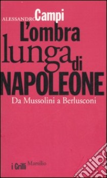 L'ombra lunga di Napoleone. Da Mussolini a Berlusconi libro di Campi Alessandro