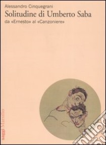 Solitudine di Umberto Saba. Da «Ernesto» al «Canzoniere» libro di Cinquegrani Alessandro