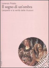 Il sogno di un'ombra. Leopardi e la verità delle illusioni libro di Polato Lorenzo