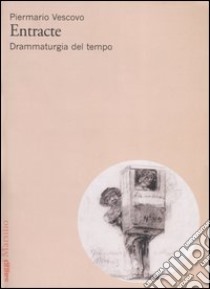 Entracte. Drammaturgia del tempo libro di Vescovo Piermario