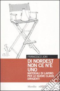 Di nordest non ce n'è uno. Materiali di lavoro per le nuove classi dirigenti libro di Jori Francesco