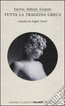 Tutta la tragedia greca. Eschilo, Sofocle, Euripide libro di Tonelli A. (cur.)