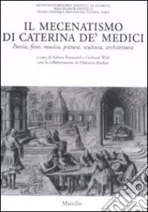 Il mecenatismo di Caterina De' Medici. Poesie, feste, musica, pittura, scultura, architettura. Ediz. italiana e francese libro di Frommel S. (cur.); Wolf G. (cur.)