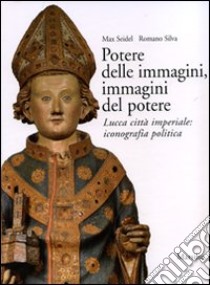 Potere delle immagini, immagini del potere. Lucca città imperiale: iconografia politica. Ediz. illustrata libro di Seidel Max; Silva Romano