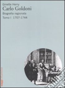 Carlo Goldoni. Biografia ragionata. Vol. 1: 1707-1744 libro di Herry Ginette