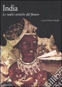 India. Le radici antiche del futuro. Ediz. illustrata libro di Nordio M. (cur.)