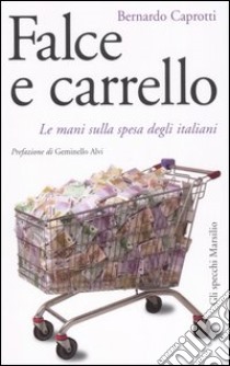 Falce e carrello. Le mani sulla spesa degli italiani libro di Caprotti Bernardo