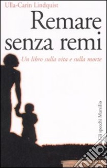 Remare senza remi. Un libro sulla vita e sulla morte libro di Lindquist Ulla-Carin