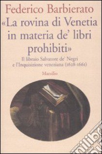 «La rovina di Venetia in materia de' libri prohibiti». Il libraio Salvatore de' Negri e l'Inquisizione veneziana (1628-1661) libro di Barbierato Federico