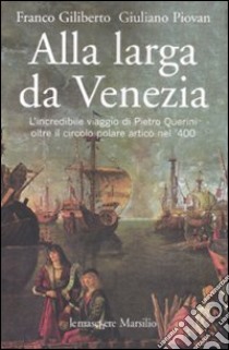 Alla larga da Venezia. L'incredibile viaggio di Piero Querini oltre il circolo polare artico nel '400 libro di Giliberto Franco; Piovan Giuliano