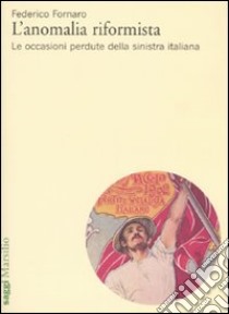 L'anomalia riformista. Le occasioni perdute della sinistra italiana libro di Fornaro Federico