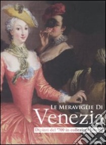 Le meraviglie di Venezia. Dipinti del '700 in collezioni private. Catalogo della mostra (Gorizia, 14 marzo-27 luglio 2008) libro