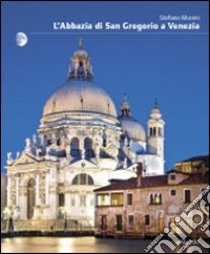 L'Abbazia di San Gregorio a Venezia. Ediz. illustrata libro di Moreni Stefano