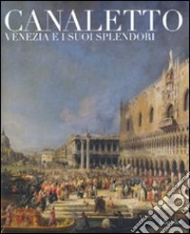 Canaletto. Venezia e i suoi splendori. Catalogo della mostra (Treviso, 23 ottobre 2008-5 aprile 2009). Ediz. illustrata libro di Pavanello G. (cur.)