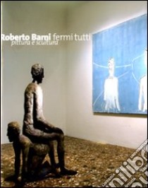 Roberto Barni. Fermi tutti. Pittura e scultura. Catalogo della mostra (Verona, 20 giugno-9 novembre 2008) libro