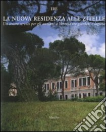 La nuova residenza alle Zitelle. Un centro servizi per gli anziani a Venezia tra giardini e laguna libro