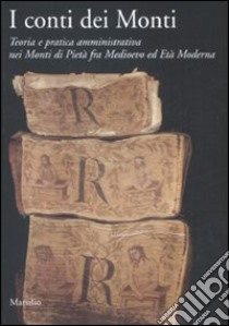 I conti dei Monti. Teoria e pratica amministrativa nei Monti di pietà fra Medioevo ed Età Moderna libro