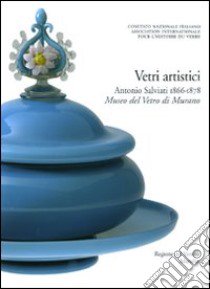 Corpus delle collezioni del vetro post-classico nel Veneto. Ediz. illustrata. Vol. 2: Vetri artistici. Antonio Salviati (1866-1878). Museo del Vetro di Murano libro di Bova A. (cur.); Dorigato A. (cur.); Migliaccio P. (cur.)