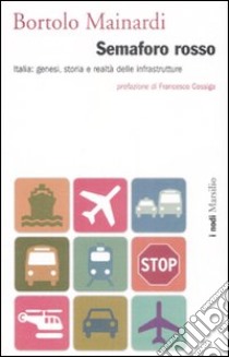 Semaforo rosso. Italia: genesi, storia e raltà delle infrastrutture libro di Mainardi Bortolo