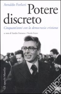 Potere discreto. Cinquant'anni con la Democrazia Cristiana libro di Forlani Arnaldo; Fontana S. (cur.); Guiso N. (cur.)