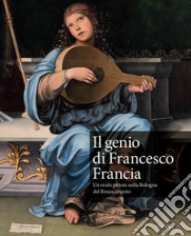 Il genio di Francesco Francia. Un orafo pittore nella Bologna del Rinascimento. Catalogo della mostra (Bologna, 24 marzo-24 giugno 2018) libro di Rossoni E. (cur.); Scalini M. (cur.)