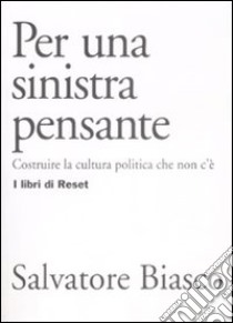 Per una sinistra pensante. Costruire la cultura politica che non c'è libro di Biasco Salvatore