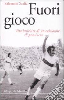 Fuori Gioco. Vita bruciata di un calciatore di provincia libro di Scalia Salvatore