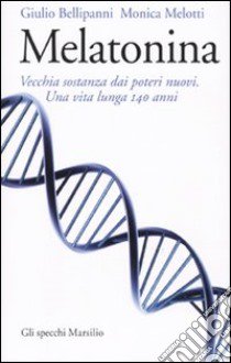 Melatonina: vecchia sostanza dai nuovi poteri. Una vita lunga 140 anni libro di Bellipanni Giulio; Melotti Monica