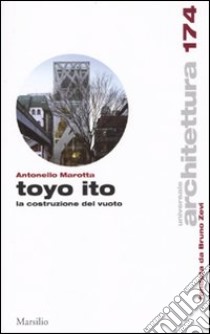 Toyo Ito. La costruzione del vuoto libro di Marotta Antonello