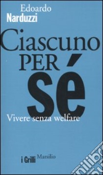 Ciascuno per sé. Vivere senza welfare libro di Narduzzi Edoardo